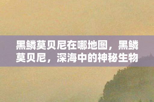 黑鳞莫贝尼在哪地图图片