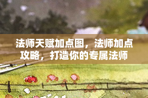 法师天赋加点图，法师加点攻略，打造你的专属法师