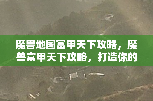魔兽地图富甲天下攻略,魔兽富甲天下攻略,打造你的财富帝国 魔兽地图富甲天下攻略,魔兽富甲天下攻略,打造你的财富帝国