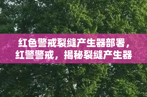 揭秘裂缝产生器的战略奥秘图片