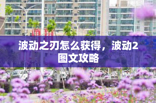 波动之刃怎么获得，波动2图文攻略