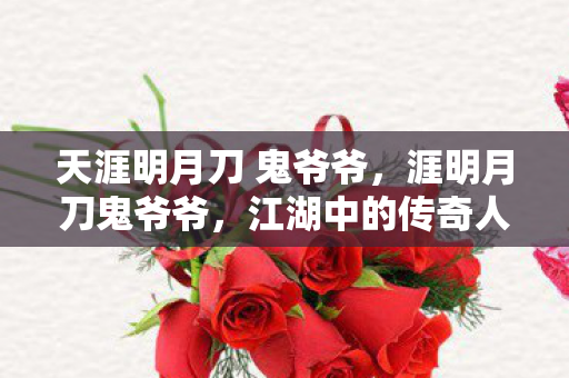 天涯明月刀 鬼爷爷，涯明月刀鬼爷爷，江湖中的传奇人物