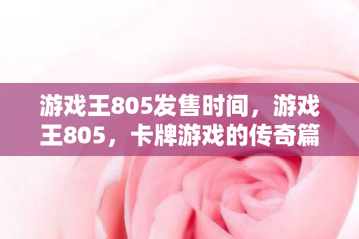 游戏王805发售时间,游戏王805,卡牌游戏的传奇篇章 游戏王805发售时间,游戏王805,卡牌游戏的传奇篇章