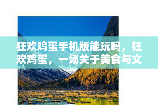 狂欢鸡蛋手机版能玩吗，狂欢鸡蛋，一场关于美食与文化的盛宴