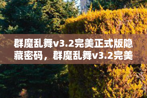 群魔乱舞v3.2完美正式版隐藏密码,群魔乱舞v3.2完美正式版,解锁魔幻世界的无限可能 群魔乱舞v3.2完美正式版隐藏密码,群魔乱舞v3.2完美正式版,解锁魔幻世界的无限可能