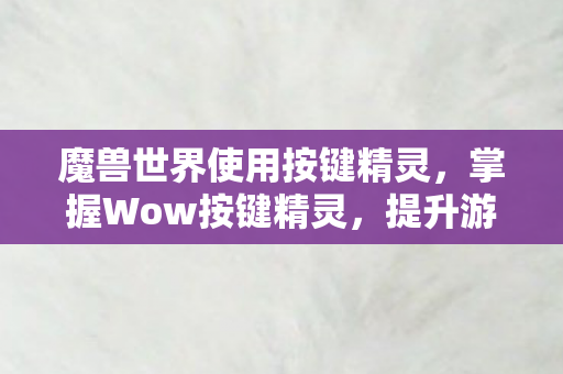 魔兽世界使用按键精灵，掌握Wow按键精灵，提升游戏体验