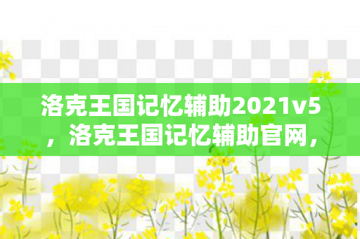 洛克王国记忆辅助2021v5,洛克王国记忆辅助官网,提升游戏效率与乐趣的官方平台 洛克王国记忆辅助2021v5,洛克王国记忆辅助官网,提升游戏效率与乐趣的官方平台