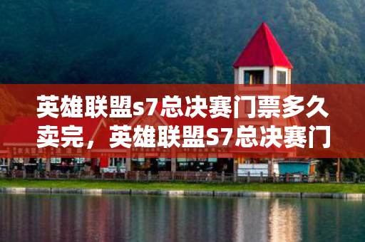 英雄联盟s7总决赛门票多久卖完，英雄联盟S7总决赛门票，背后的故事与期待