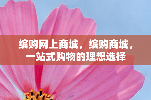 缤购网上商城，缤购商城，一站式购物的理想选择