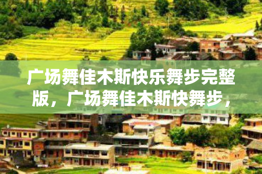 广场舞佳木斯快乐舞步完整版，广场舞佳木斯快舞步，舞动生活的快乐节奏