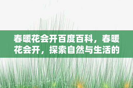 春暖花会开百度百科，春暖花会开，探索自然与生活的诗意栖居