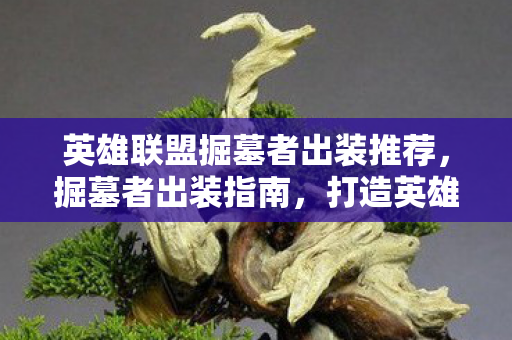 英雄联盟掘墓者出装推荐,掘墓者出装指南,打造英雄联盟中的不死战士 英雄联盟掘墓者出装推荐,掘墓者出装指南,打造英雄联盟中的不死战士