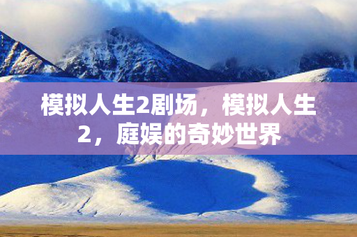 模拟人生2剧场，模拟人生2，庭娱的奇妙世界