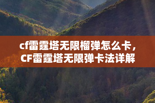 cf雷霆塔无限榴弹怎么卡，CF雷霆塔无限弹卡法详解