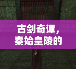 古剑奇谭，秦始皇陵的传奇与谜团