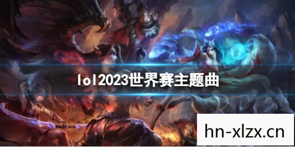 2023年LOL全球总决赛时间公布，战火即将点燃！