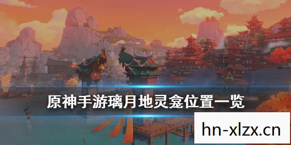 璃月地灵龛分布图,解锁提瓦特大陆的神秘宝藏 璃月地灵龛分布图,解锁提瓦特大陆的神秘宝藏