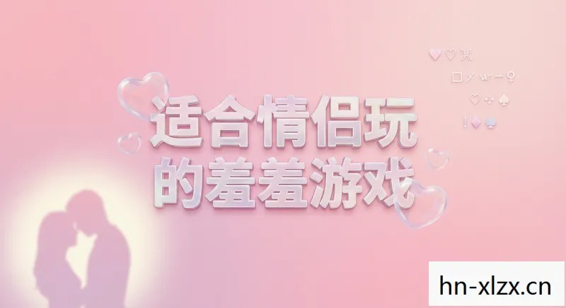适合情侣玩的羞羞的游戏有哪些,适合情侣玩的羞羞的游戏 适合情侣玩的羞羞的游戏有哪些,适合情侣玩的羞羞的游戏