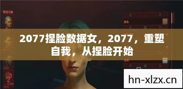 2077捏脸数据女，2077，重塑自我，从捏脸开始