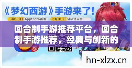 回合制手游推荐平台,回合制手游推荐,经典与创新的完美融合 回合制手游推荐平台,回合制手游推荐,经典与创新的完美融合
