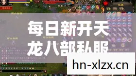 每日新开天龙八部私服变态sf发布网站，探寻超变世界的精彩与陷阱天龙八部私服