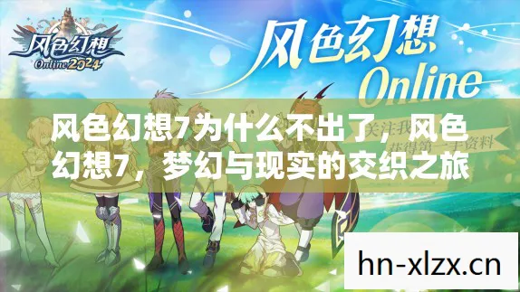风色幻想7为什么不出了，风色幻想7，梦幻与现实的交织之旅