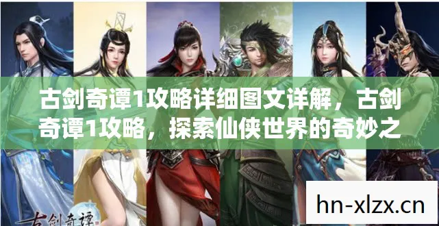 古剑奇谭1攻略详细图文详解,古剑奇谭1攻略,探索仙侠世界的奇妙之旅 古剑奇谭1攻略详细图文详解,古剑奇谭1攻略,探索仙侠世界的奇妙之旅