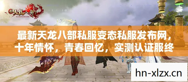 最新天龙八部私服变态私服发布网，十年情怀，青春回忆，实测认证服终极避坑指南！天龙八部私服