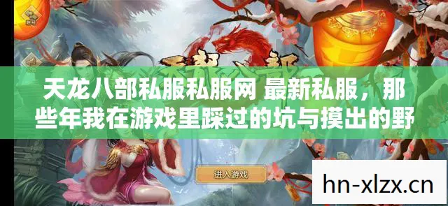 天龙八部私服私服网 最新私服,那些年我在游戏里踩过的坑与摸出的野路子天龙八部私服 天龙八部私服私服网 最新私服,那些年我在游戏里踩过的坑与摸出的野路子天龙八部私服