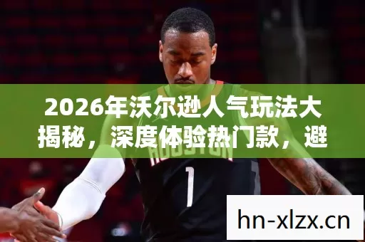 2026年沃尔逊人气玩法大揭秘图片