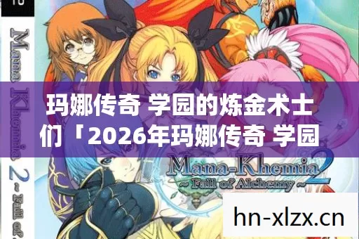 玛娜传奇 学园的炼金术士们「2026年玛娜传奇 学园的炼金术士们热度榜,Top5高人气服实测,避开90%新手陷阱」 玛娜传奇 学园的炼金术士们「2026年玛娜传奇 学园的炼金术士们热度榜,Top5高人气服实测,避开90%新手陷阱」