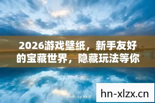 2026游戏壁纸,新手友好的宝藏世界,隐藏玩法等你挖掘 2026游戏壁纸,新手友好的宝藏世界,隐藏玩法等你挖掘