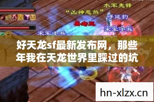 好天龙sf最新发布网,那些年我在天龙世界里踩过的坑与摸出的门道 好天龙sf最新发布网,那些年我在天龙世界里踩过的坑与摸出的门道