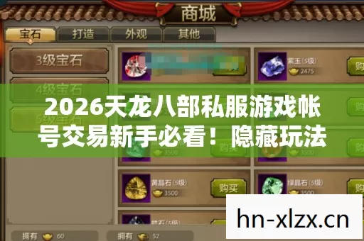 2026天龙八部私服游戏帐号交易新手必看!隐藏玩法大揭秘 2026天龙八部私服游戏帐号交易新手必看!隐藏玩法大揭秘