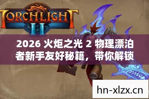 2026 火炬之光 2 物理漂泊者新手友好秘籍,带你解锁隐藏玩法! 2026 火炬之光 2 物理漂泊者新手友好秘籍,带你解锁隐藏玩法!