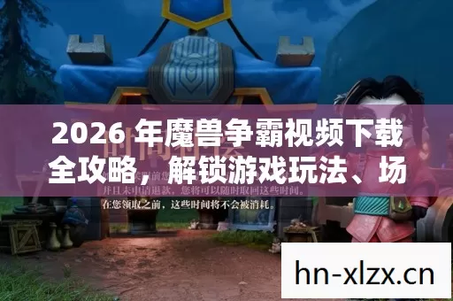 2026 年魔兽争霸视频下载全攻略,解锁游戏玩法、场景、装备等的精彩秘籍 2026 年魔兽争霸视频下载全攻略,解锁游戏玩法、场景、装备等的精彩秘籍
