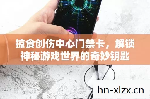 掠食创伤中心门禁卡,解锁神秘游戏世界的奇妙钥匙 掠食创伤中心门禁卡,解锁神秘游戏世界的奇妙钥匙