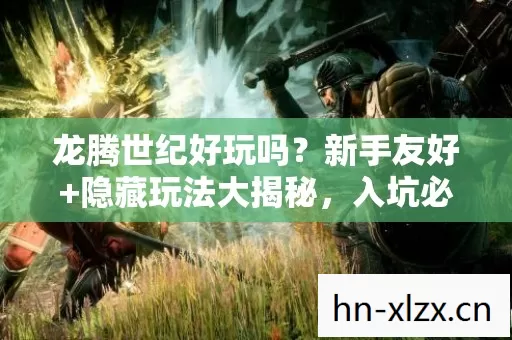 龙腾世纪好玩吗?新手友好+隐藏玩法大揭秘,入坑必看! 龙腾世纪好玩吗?新手友好+隐藏玩法大揭秘,入坑必看!
