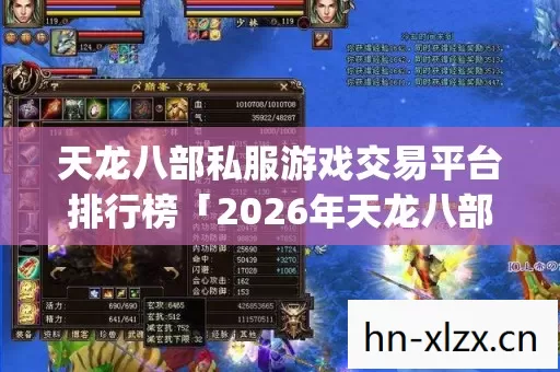 天龙八部私服游戏交易平台排行榜「2026年天龙八部私服游戏交易平台排行榜热度榜,Top5高人气服实测,避开90%新手陷阱」 天龙八部私服游戏交易平台排行榜「2026年天龙八部私服游戏交易平台排行榜热度榜,Top5高人气服实测,避开90%新手陷阱」