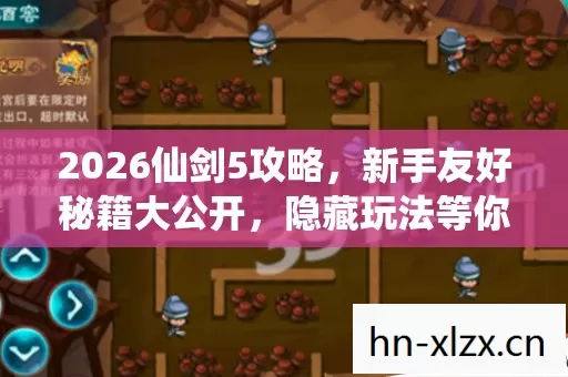 2026仙剑5攻略,新手友好秘籍大公开,隐藏玩法等你解锁! 2026仙剑5攻略,新手友好秘籍大公开,隐藏玩法等你解锁!