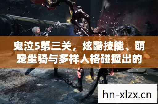鬼泣5第三关,炫酷技能、萌宠坐骑与多样人格碰撞出的精彩篇章 鬼泣5第三关,炫酷技能、萌宠坐骑与多样人格碰撞出的精彩篇章