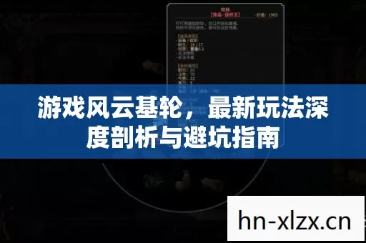 游戏风云基轮,最新玩法深度剖析与避坑指南 游戏风云基轮,最新玩法深度剖析与避坑指南