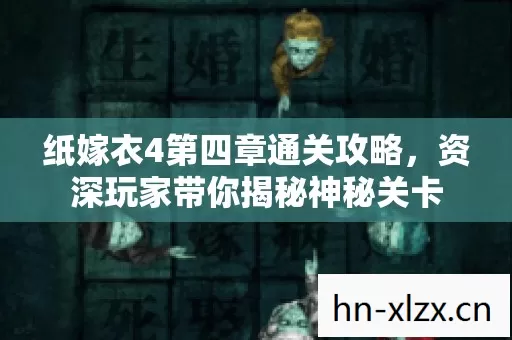 纸嫁衣4第四章通关攻略,资深玩家带你揭秘神秘关卡 纸嫁衣4第四章通关攻略,资深玩家带你揭秘神秘关卡