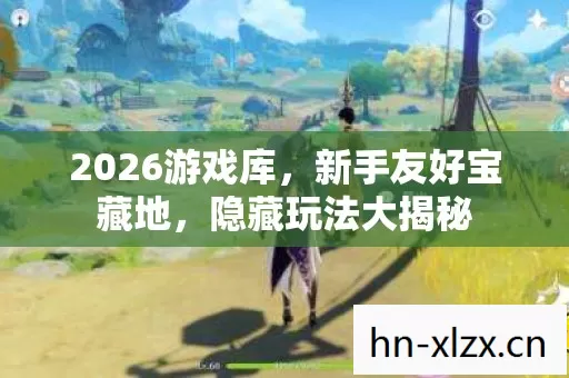 2026游戏库,新手友好宝藏地,隐藏玩法大揭秘 2026游戏库,新手友好宝藏地,隐藏玩法大揭秘