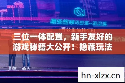 三位一体配置,新手友好的游戏秘籍大公开!隐藏玩法超刺激! 三位一体配置,新手友好的游戏秘籍大公开!隐藏玩法超刺激!
