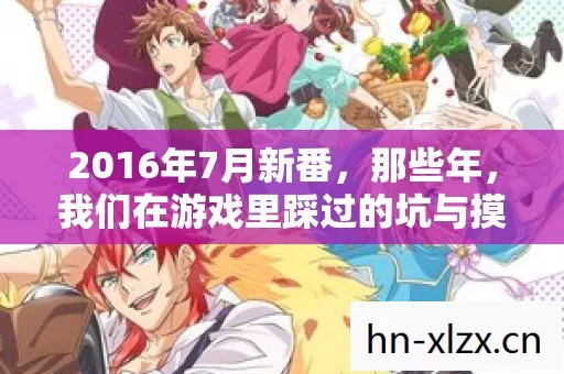 2016年7月新番,那些年,我们在游戏里踩过的坑与摸出的野路子 2016年7月新番,那些年,我们在游戏里踩过的坑与摸出的野路子