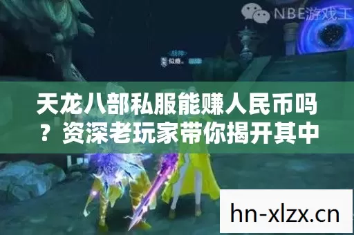 天龙八部私服能赚人民币吗?资深老玩家带你揭开其中的秘密 天龙八部私服能赚人民币吗?资深老玩家带你揭开其中的秘密