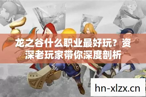 龙之谷什么职业最好玩?资深老玩家带你深度剖析 龙之谷什么职业最好玩?资深老玩家带你深度剖析