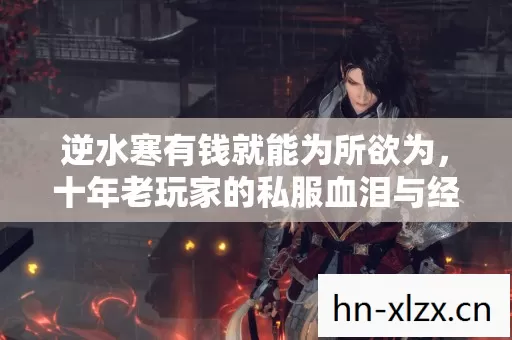 逆水寒有钱就能为所欲为,十年老玩家的私服血泪与经验之谈 逆水寒有钱就能为所欲为,十年老玩家的私服血泪与经验之谈