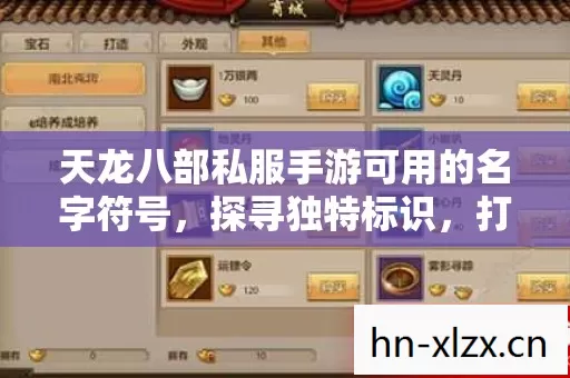 天龙八部私服手游可用的名字符号,探寻独特标识,打造个性角色 天龙八部私服手游可用的名字符号,探寻独特标识,打造个性角色